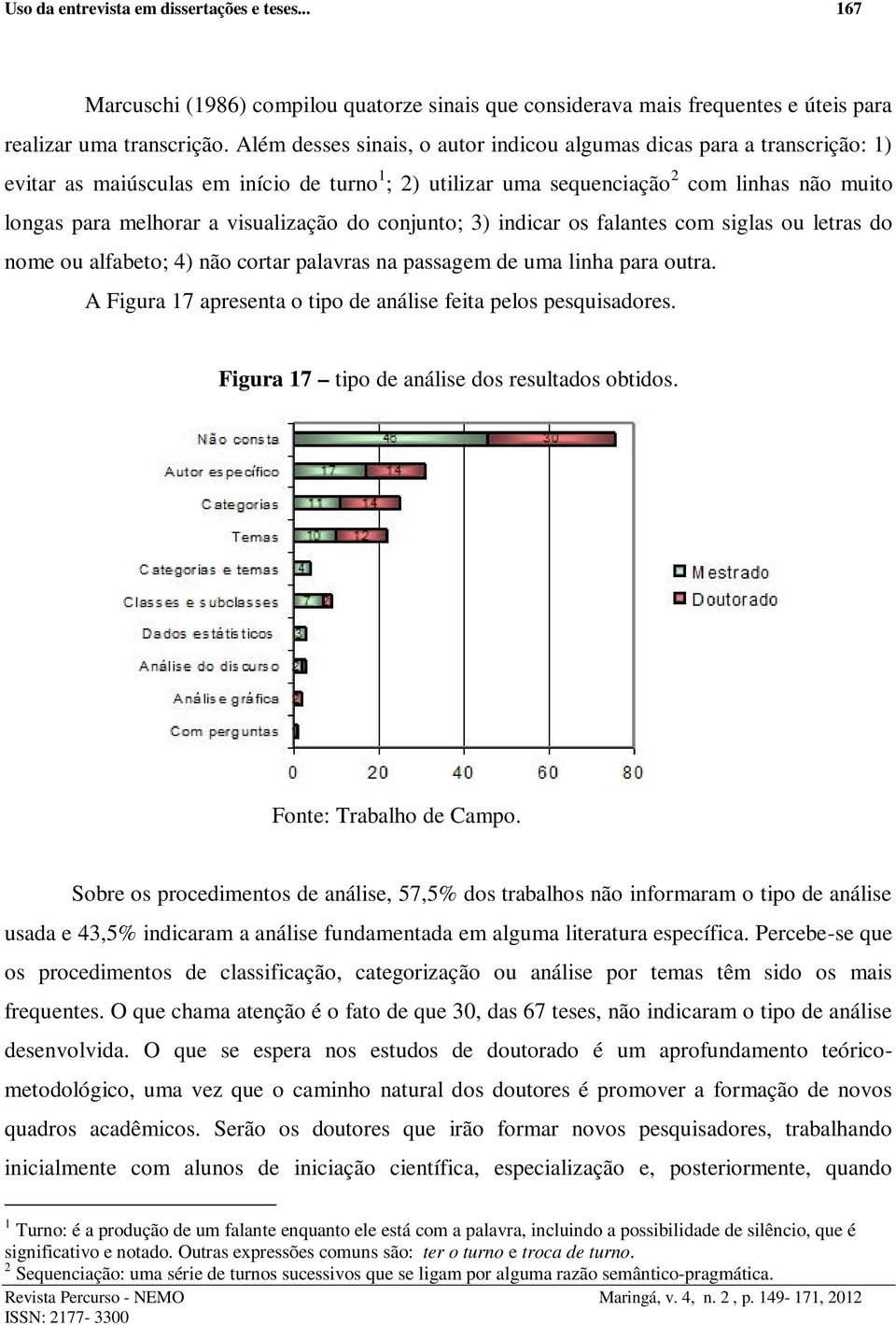 visualização do conjunto; 3) indicar os falantes com siglas ou letras do nome ou alfabeto; 4) não cortar palavras na passagem de uma linha para outra.