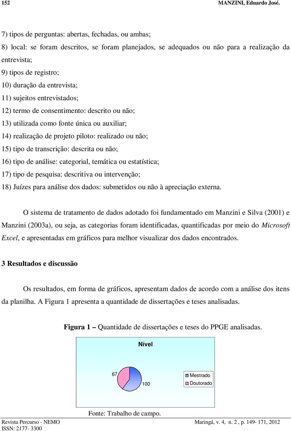 entrevista; 11) sujeitos entrevistados; 12) termo de consentimento: descrito ou não; 13) utilizada como fonte única ou auxiliar; 14) realização de projeto piloto: realizado ou não; 15) tipo de