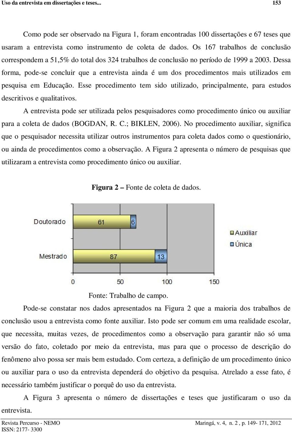 Dessa forma, pode-se concluir que a entrevista ainda é um dos procedimentos mais utilizados em pesquisa em Educação.