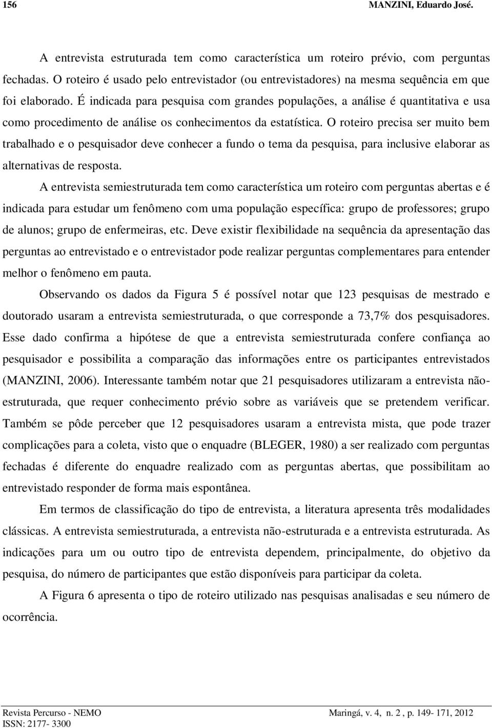 É indicada para pesquisa com grandes populações, a análise é quantitativa e usa como procedimento de análise os conhecimentos da estatística.