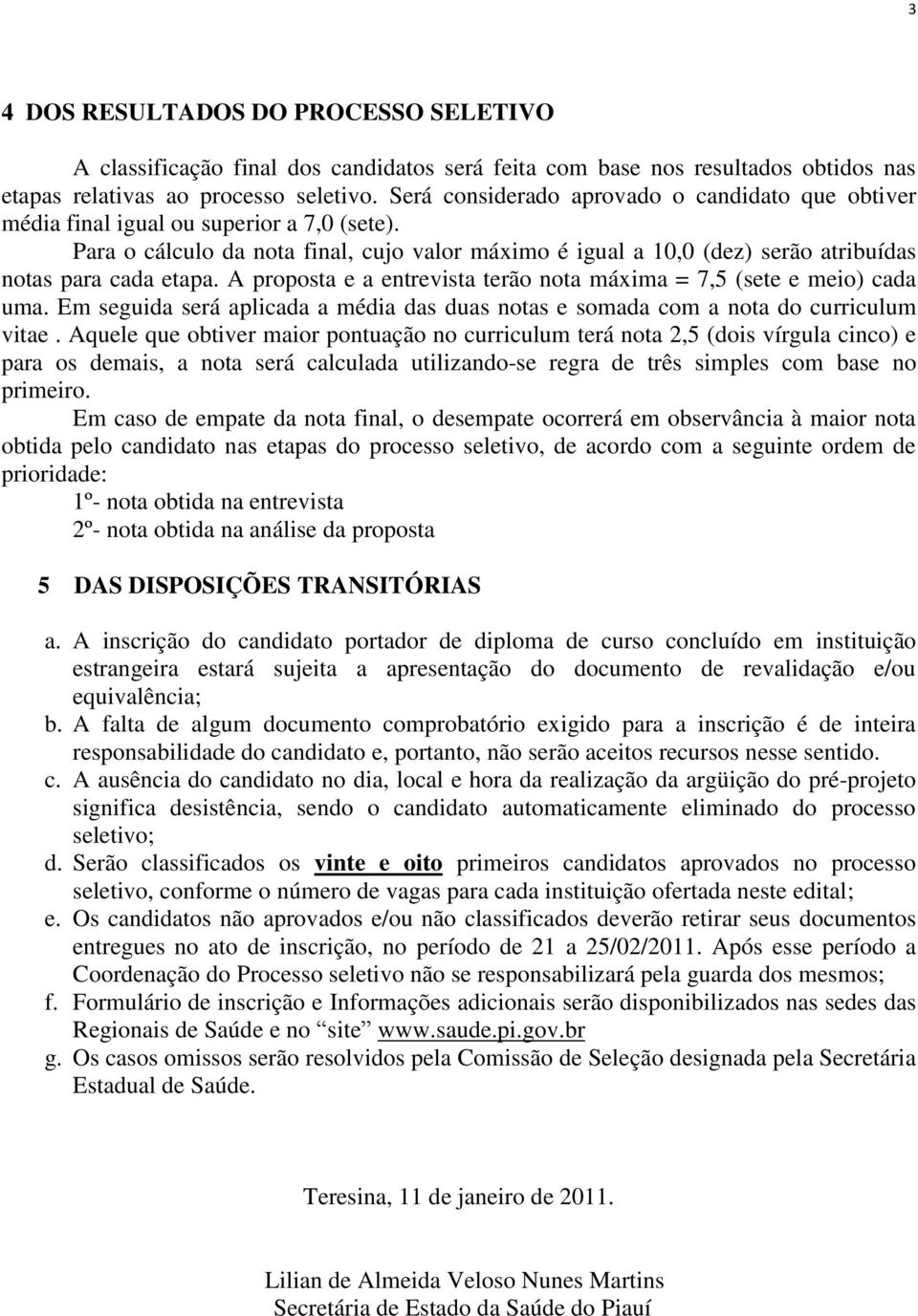 Para o cálculo da nota final, cujo valor máximo é igual a 10,0 (dez) serão atribuídas notas para cada etapa. A proposta e a entrevista terão nota máxima = 7,5 (sete e meio) cada uma.