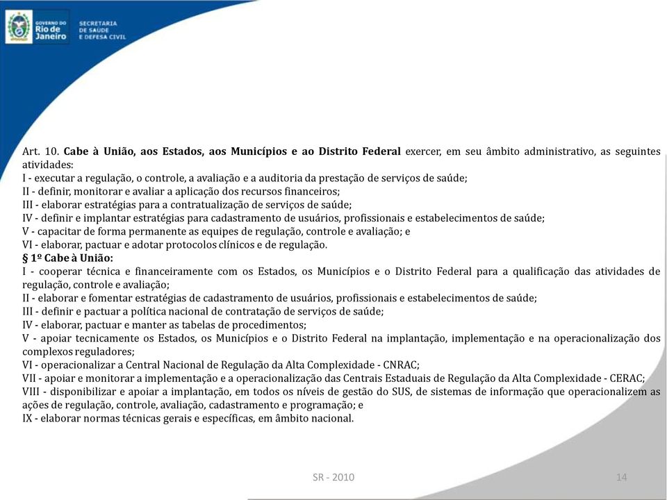 prestação de serviços de saúde; II - definir, monitorar e avaliar a aplicação dos recursos financeiros; III - elaborar estratégias para a contratualização de serviços de saúde; IV - definir e