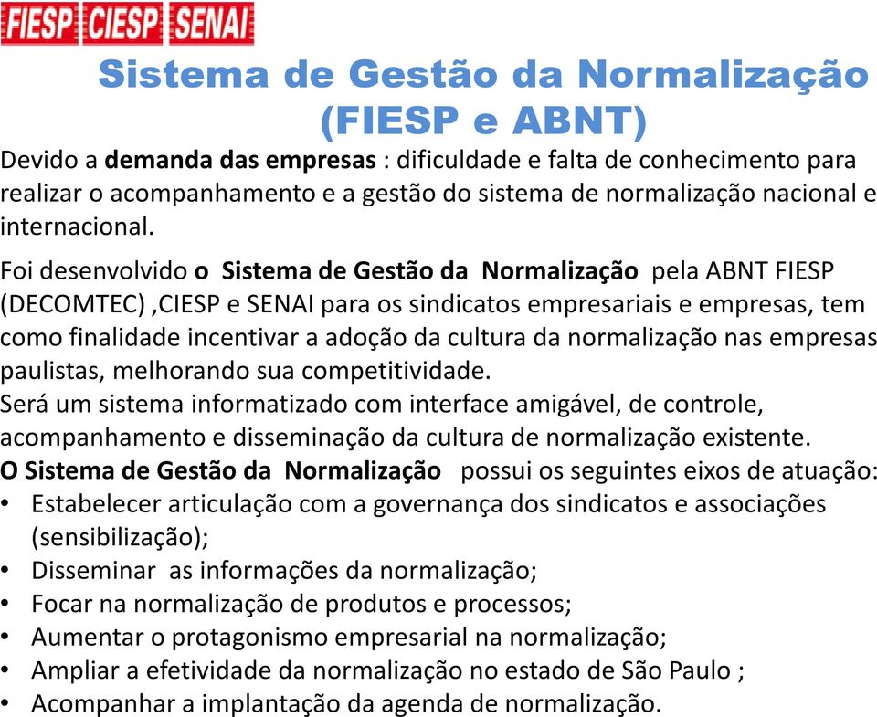 Foi desenvolvido o Sistema de Gestão da Normalização pela ABNT FIESP (DECOMTEC),CIESP e SENAI para os sindicatos empresariais e empresas, tem como finalidade incentivar a adoção da cultura da