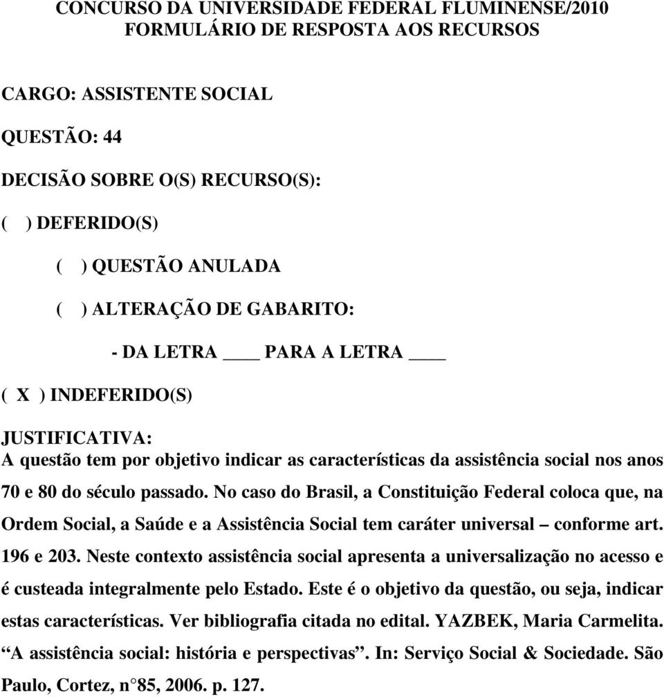 Neste contexto assistência social apresenta a universalização no acesso e é custeada integralmente pelo Estado.