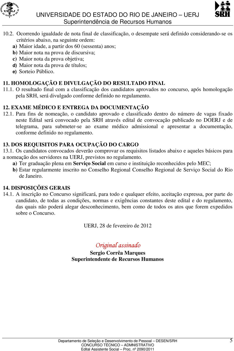 . HOMOLOGAÇÃO E DIVULGAÇÃO DO RESULTADO FINAL 11.1. O resultado final com a classificação dos candidatos aprovados no concurso, após homologação pela SRH, será divulgado conforme definido no regulamento.