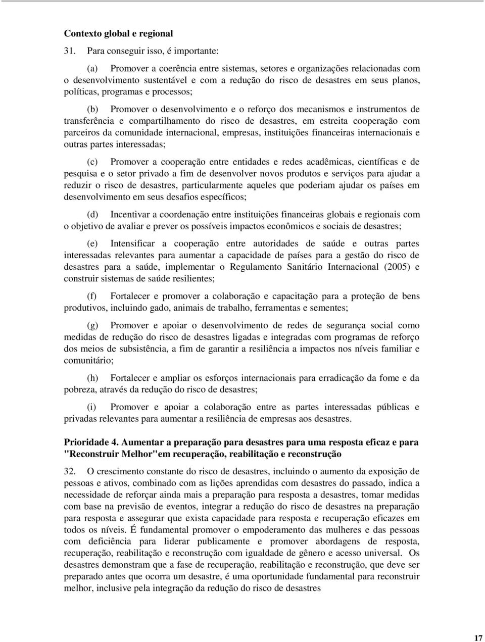 políticas, programas e processos; (b) Promover o desenvolvimento e o reforço dos mecanismos e instrumentos de transferência e compartilhamento do risco de desastres, em estreita cooperação com