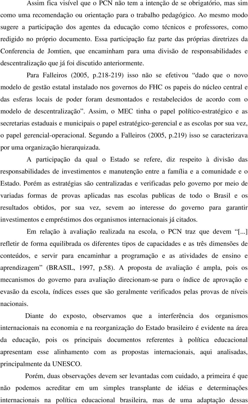 Essa participação faz parte das próprias diretrizes da Conferencia de Jomtien, que encaminham para uma divisão de responsabilidades e descentralização que já foi discutido anteriormente.