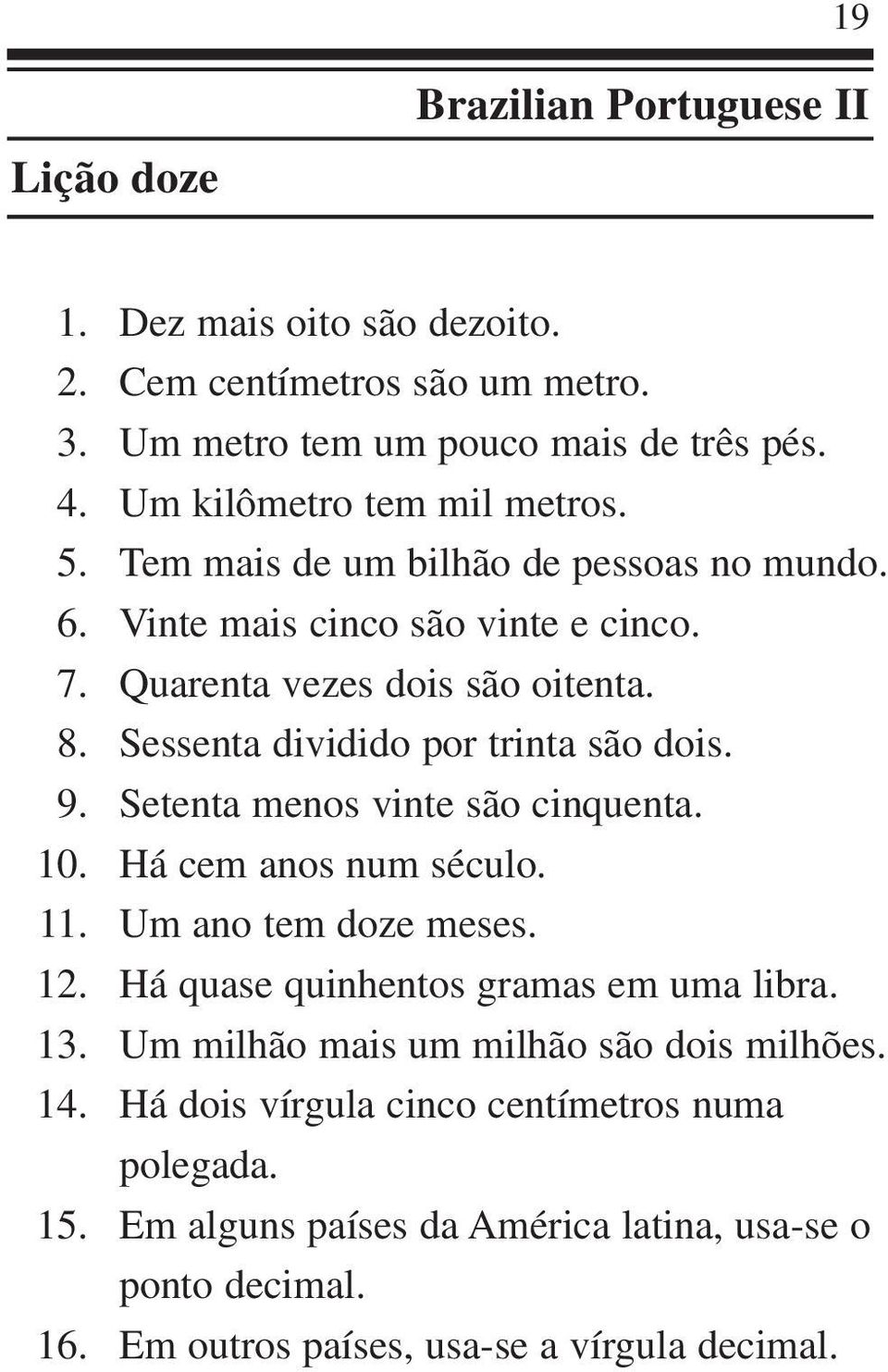 Sessenta dividido por trinta são dois. Setenta menos vinte são cinquenta. Há cem anos num século. Um ano tem doze meses. Há quase quinhentos gramas em uma libra.