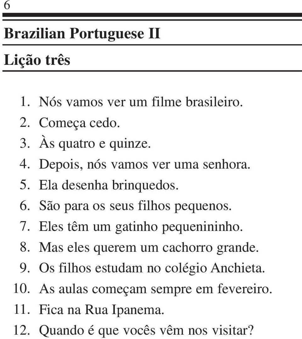 São para os seus filhos pequenos. Eles têm um gatinho pequenininho. Mas eles querem um cachorro grande.