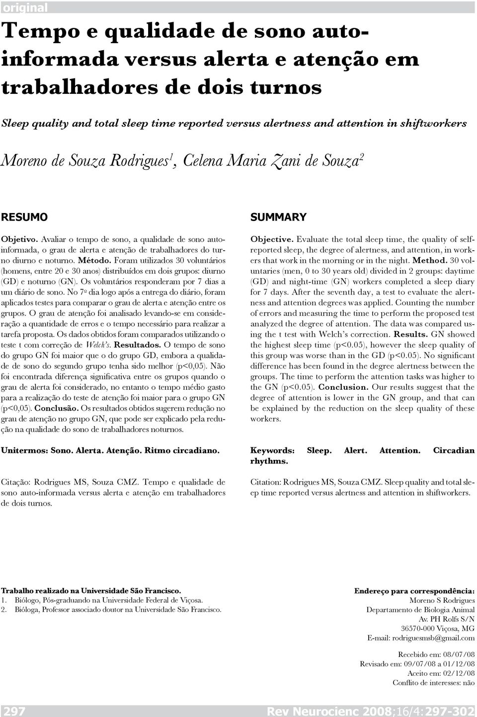 Método. Foram utilizados 3 voluntários (homens, entre 2 e 3 anos) distribuídos em dois grupos: diurno () e noturno (). Os voluntários responderam por 7 dias a um diário de sono.