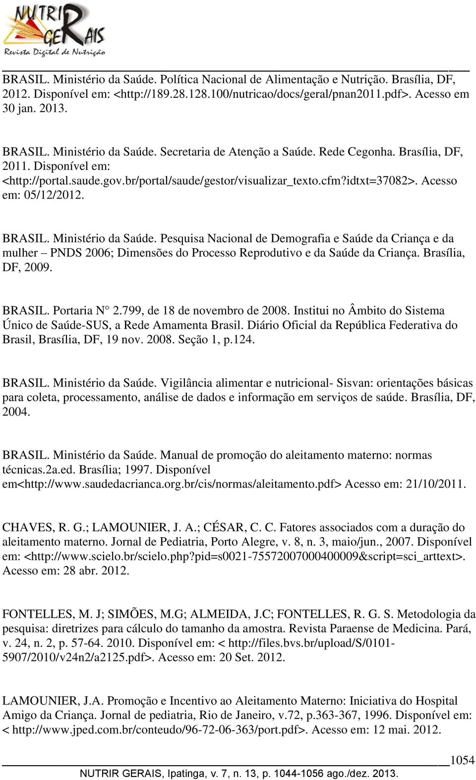 Acesso em: 05/12/2012. BRASIL. Ministério da Saúde. Pesquisa Nacional de Demografia e Saúde da Criança e da mulher PNDS 2006; Dimensões do Processo Reprodutivo e da Saúde da Criança.