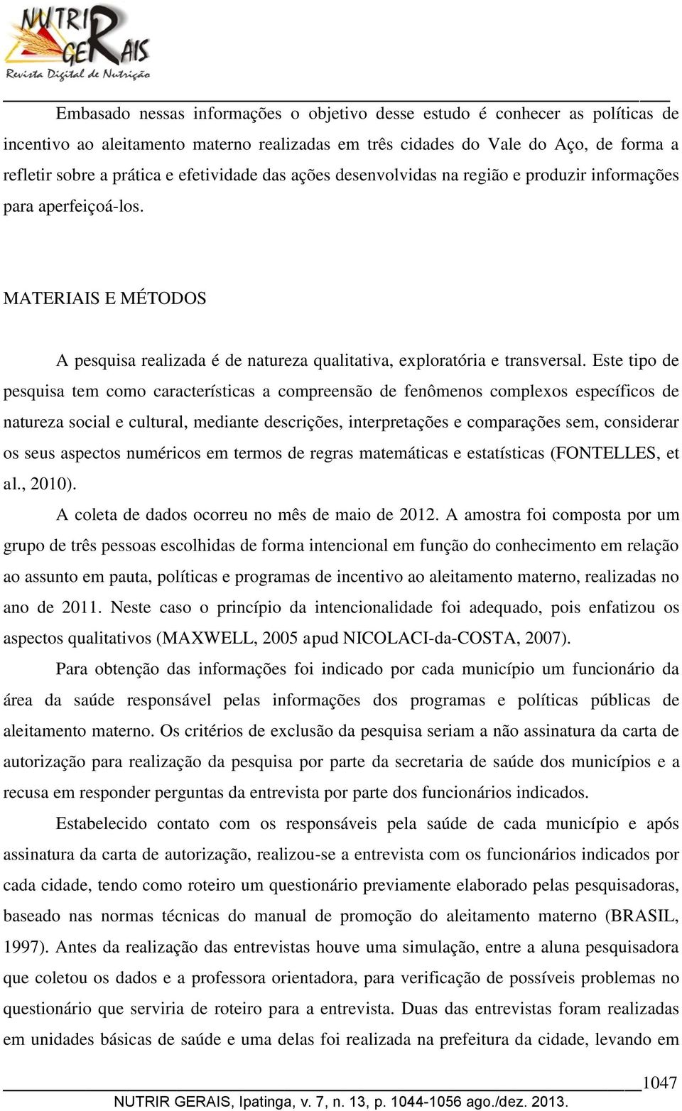 Este tipo de pesquisa tem como características a compreensão de fenômenos complexos específicos de natureza social e cultural, mediante descrições, interpretações e comparações sem, considerar os