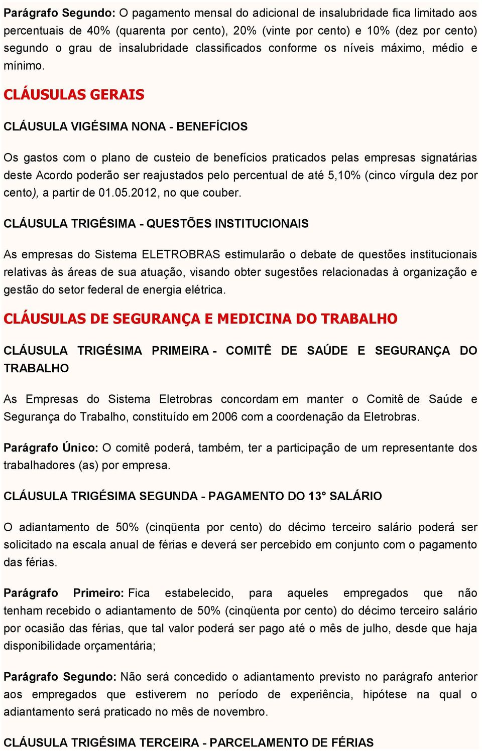 CLÁUSULAS GERAIS CLÁUSULA VIGÉSIMA NONA - BENEFÍCIOS Os gastos com o plano de custeio de benefícios praticados pelas empresas signatárias deste Acordo poderão ser reajustados pelo percentual de até