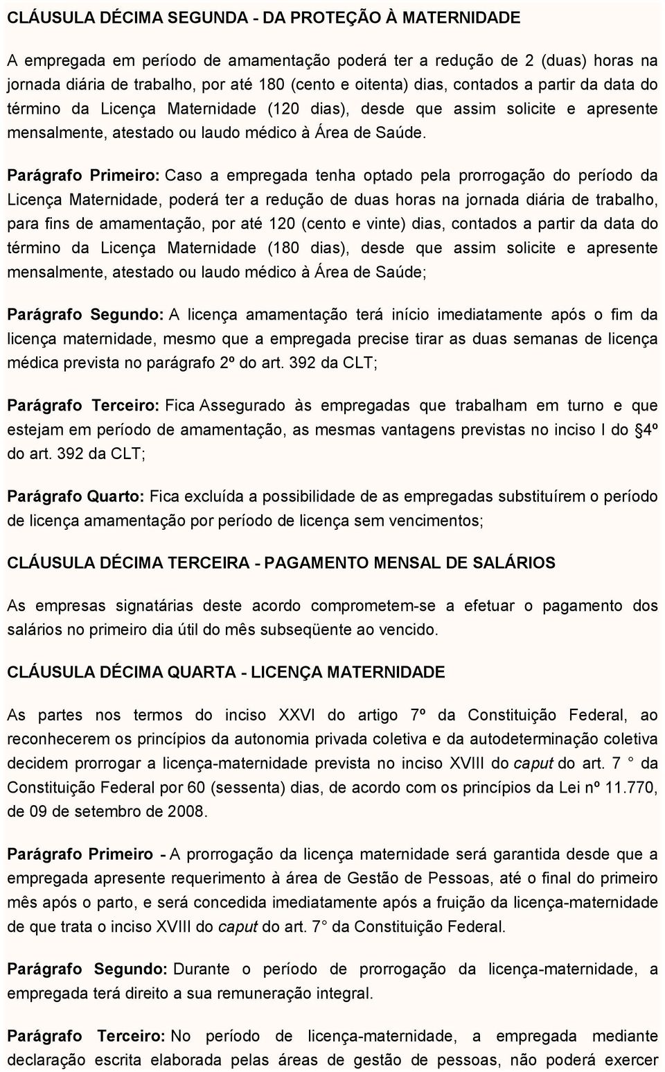 Parágrafo Primeiro: Caso a empregada tenha optado pela prorrogação do período da Licença Maternidade, poderá ter a redução de duas horas na jornada diária de trabalho, para fins de amamentação, por