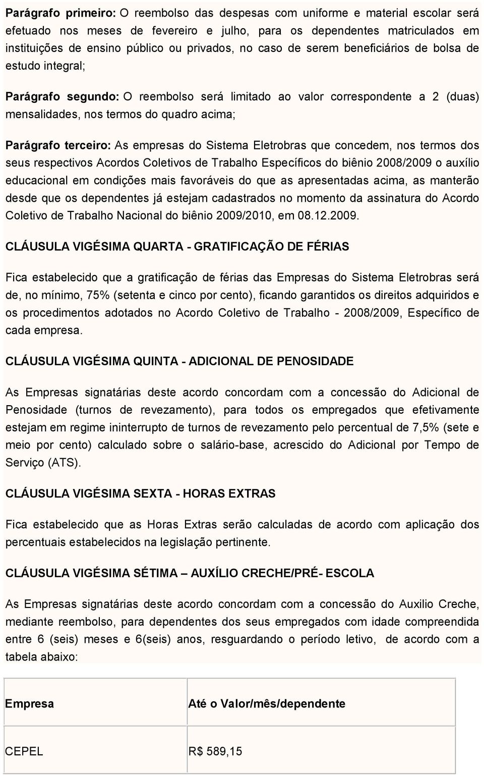 Parágrafo terceiro: As empresas do Sistema Eletrobras que concedem, nos termos dos seus respectivos Acordos Coletivos de Trabalho Específicos do biênio 2008/2009 o auxílio educacional em condições