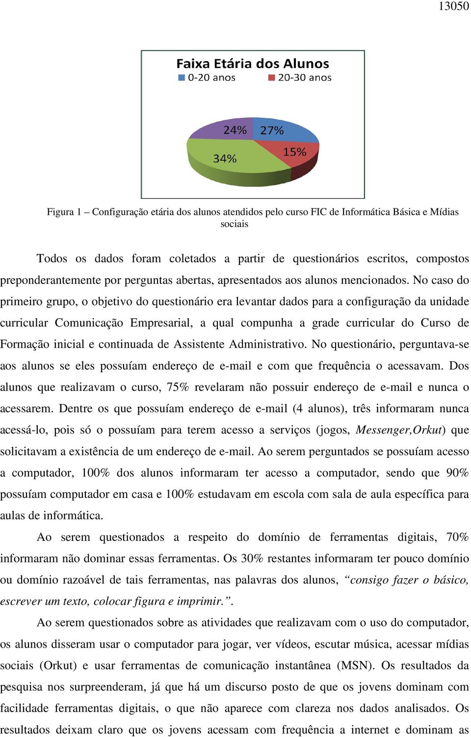 No caso do primeiro grupo, o objetivo do questionário era levantar dados para a configuração da unidade curricular Comunicação Empresarial, a qual compunha a grade curricular do Curso de Formação