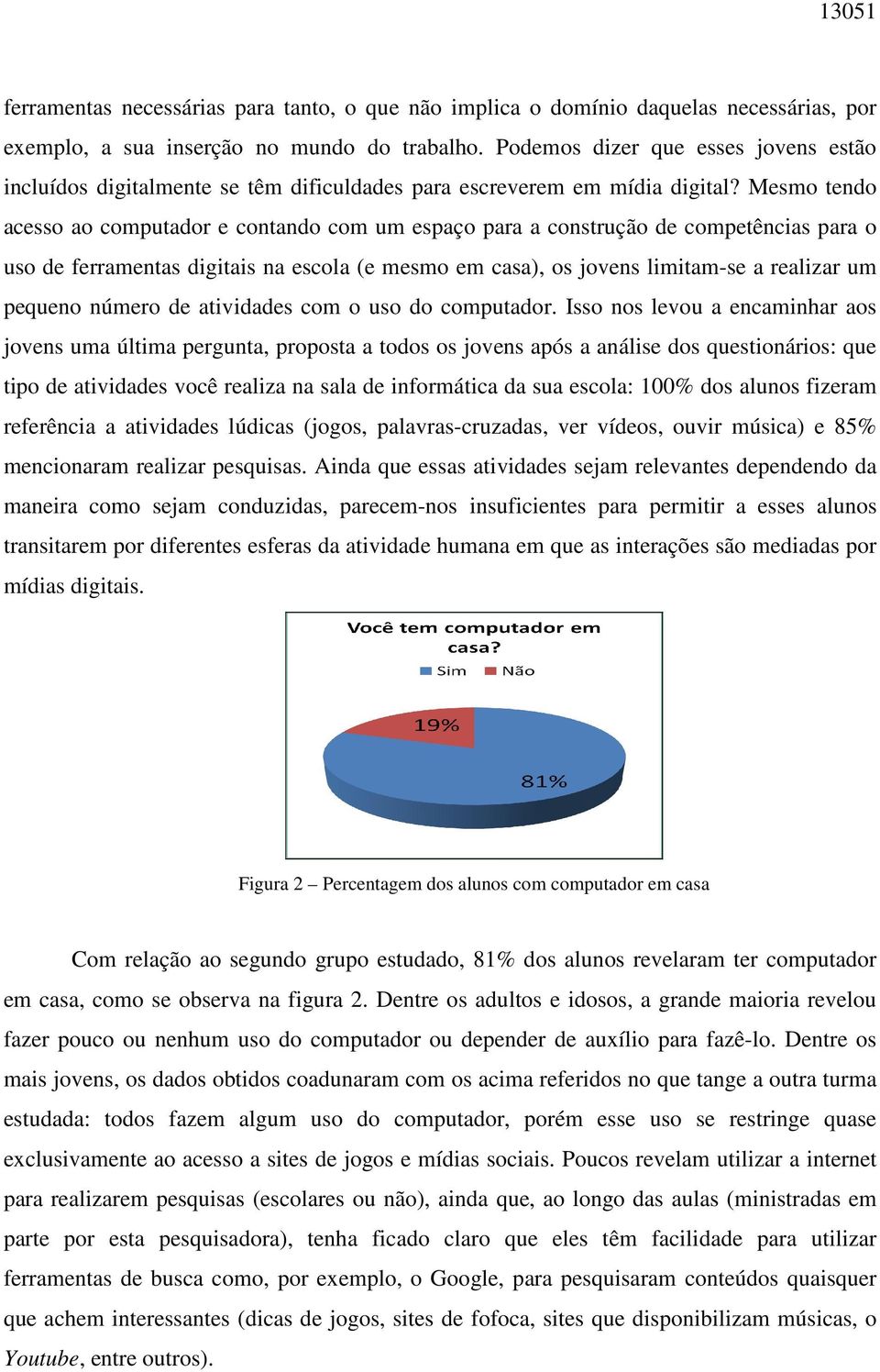 Mesmo tendo acesso ao computador e contando com um espaço para a construção de competências para o uso de ferramentas digitais na escola (e mesmo em casa), os jovens limitam-se a realizar um pequeno