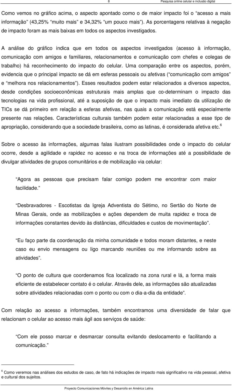 A análise do gráfico indica que em todos os aspectos investigados (acesso à informação, comunicação com amigos e familiares, relacionamentos e comunicação com chefes e colegas de trabalho) há