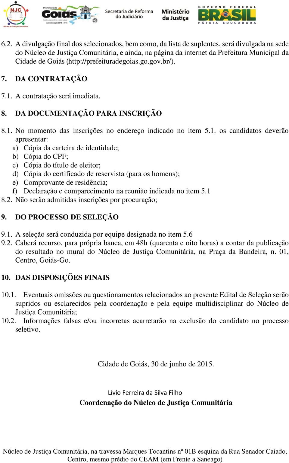 A contratação será imediata. 8. DA DOCUMENTAÇÃO PARA INSCRIÇÃO 8.1.