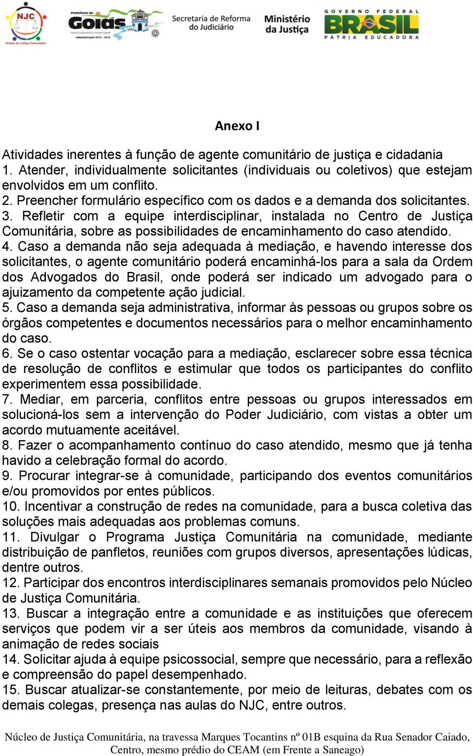 Refletir com a equipe interdisciplinar, instalada no Centro de Justiça Comunitária, sobre as possibilidades de encaminhamento do caso atendido. 4.