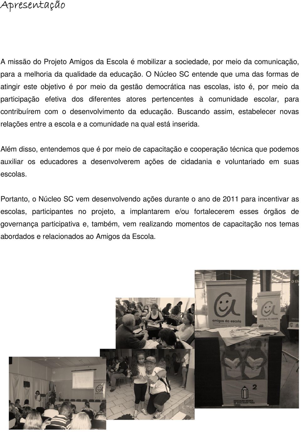 escolar, para contribuírem com o desenvolvimento da educação. Buscando assim, estabelecer novas relações entre a escola e a comunidade na qual está inserida.