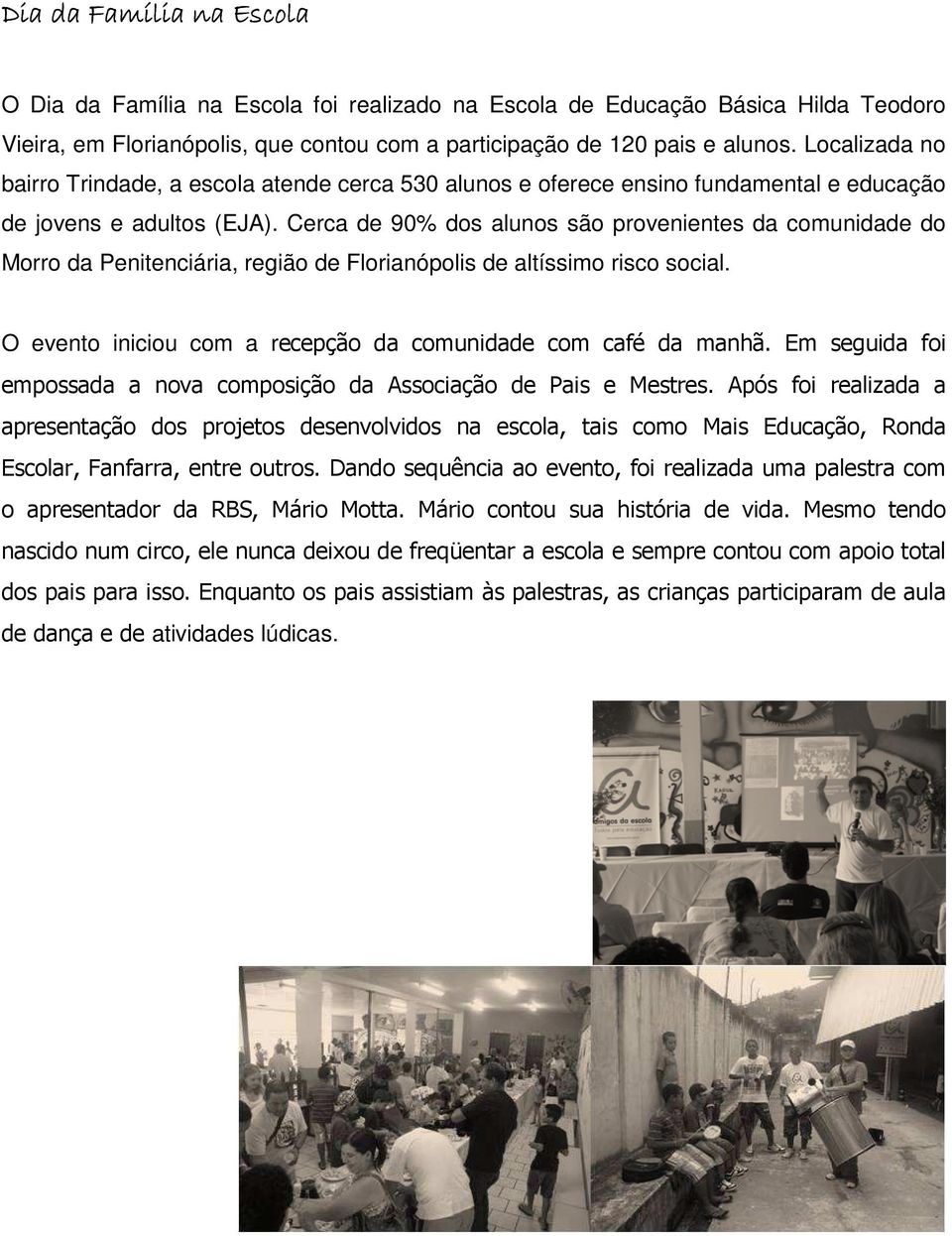 Cerca de 90% dos alunos são provenientes da comunidade do Morro da Penitenciária, região de Florianópolis de altíssimo risco social. O evento iniciou com a recepção da comunidade com café da manhã.