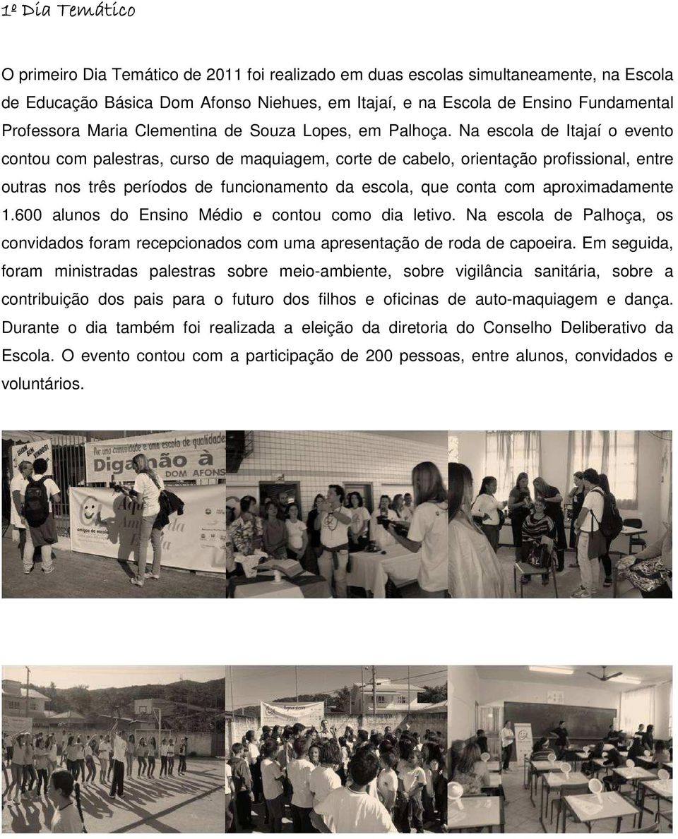 Na escola de Itajaí o evento contou com palestras, curso de maquiagem, corte de cabelo, orientação profissional, entre outras nos três períodos de funcionamento da escola, que conta com