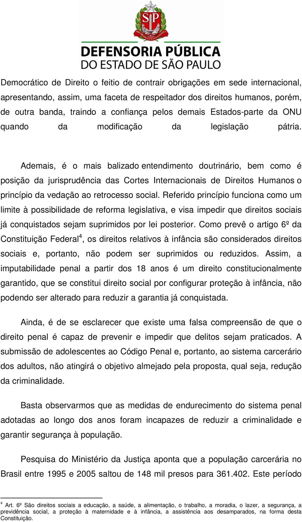 Ademais, é o mais balizado entendimento doutrinário, bem como é posição da jurisprudência das Cortes Internacionais de Direitos Humanos o princípio da vedação ao retrocesso social.