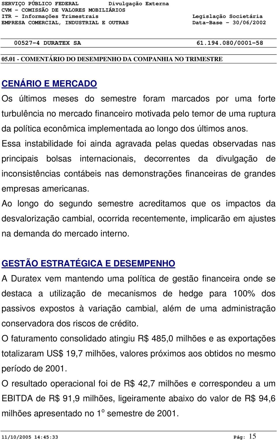 Essa instabilidade foi ainda agravada pelas quedas observadas nas principais bolsas internacionais, decorrentes da divulgação de inconsistências contábeis nas demonstrações financeiras de grandes