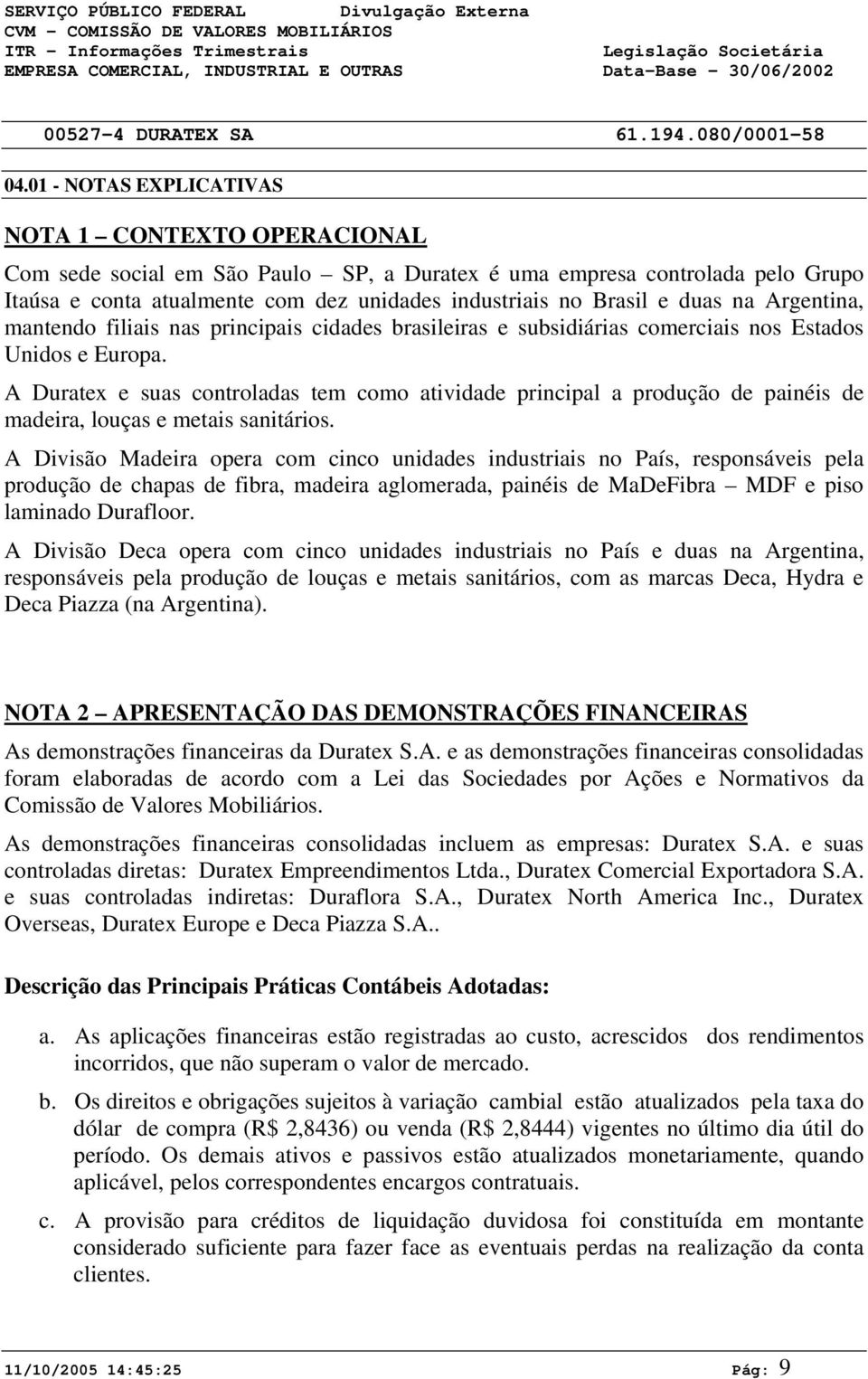 A Duratex e suas controladas tem como atividade principal a produção de painéis de madeira, louças e metais sanitários.