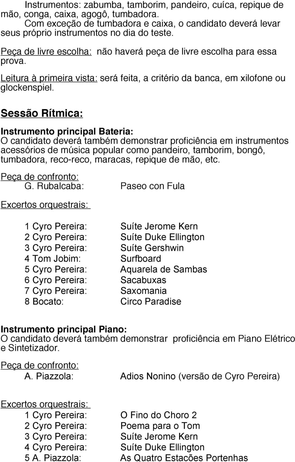 Sessão Rítmica: Instrumento principal Bateria: O candidato deverá também demonstrar proficiência em instrumentos acessórios de música popular como pandeiro, tamborim, bongô, tumbadora, reco-reco,