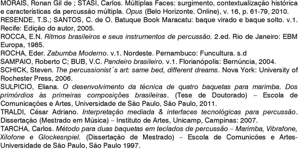 Rio de Janeiro: EBM Europa, 1985. ROCHA, Eder. Zabumba Moderno. v.1. Nordeste. Pernambuco: Funcultura. s.d SAMPAIO, Roberto C; BUB, V.C. Pandeiro brasileiro. v.1. Florianópolis: Bernúncia, 2004.