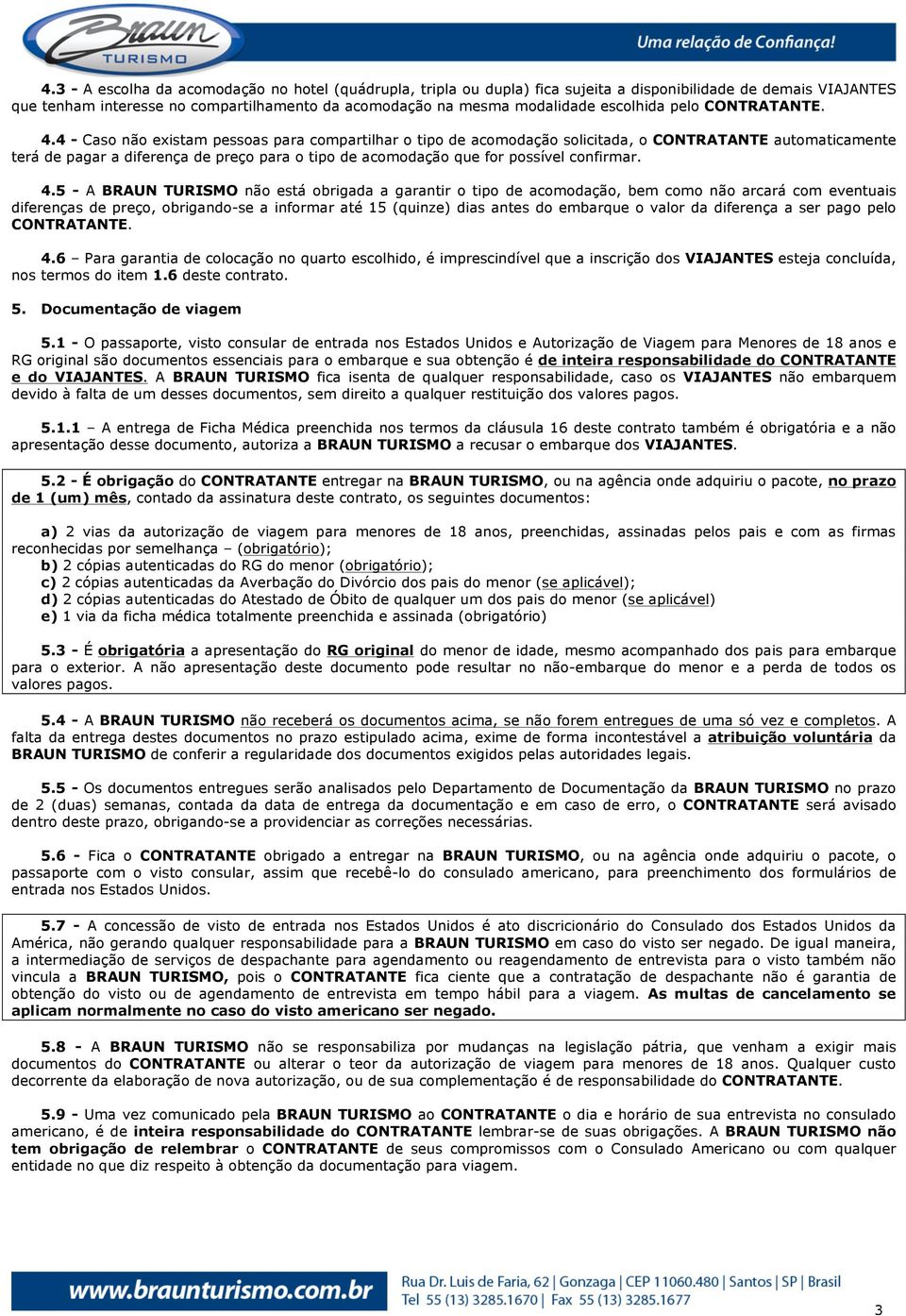 4 - Caso não existam pessoas para compartilhar o tipo de acomodação solicitada, o CONTRATANTE automaticamente terá de pagar a diferença de preço para o tipo de acomodação que for possível confirmar.