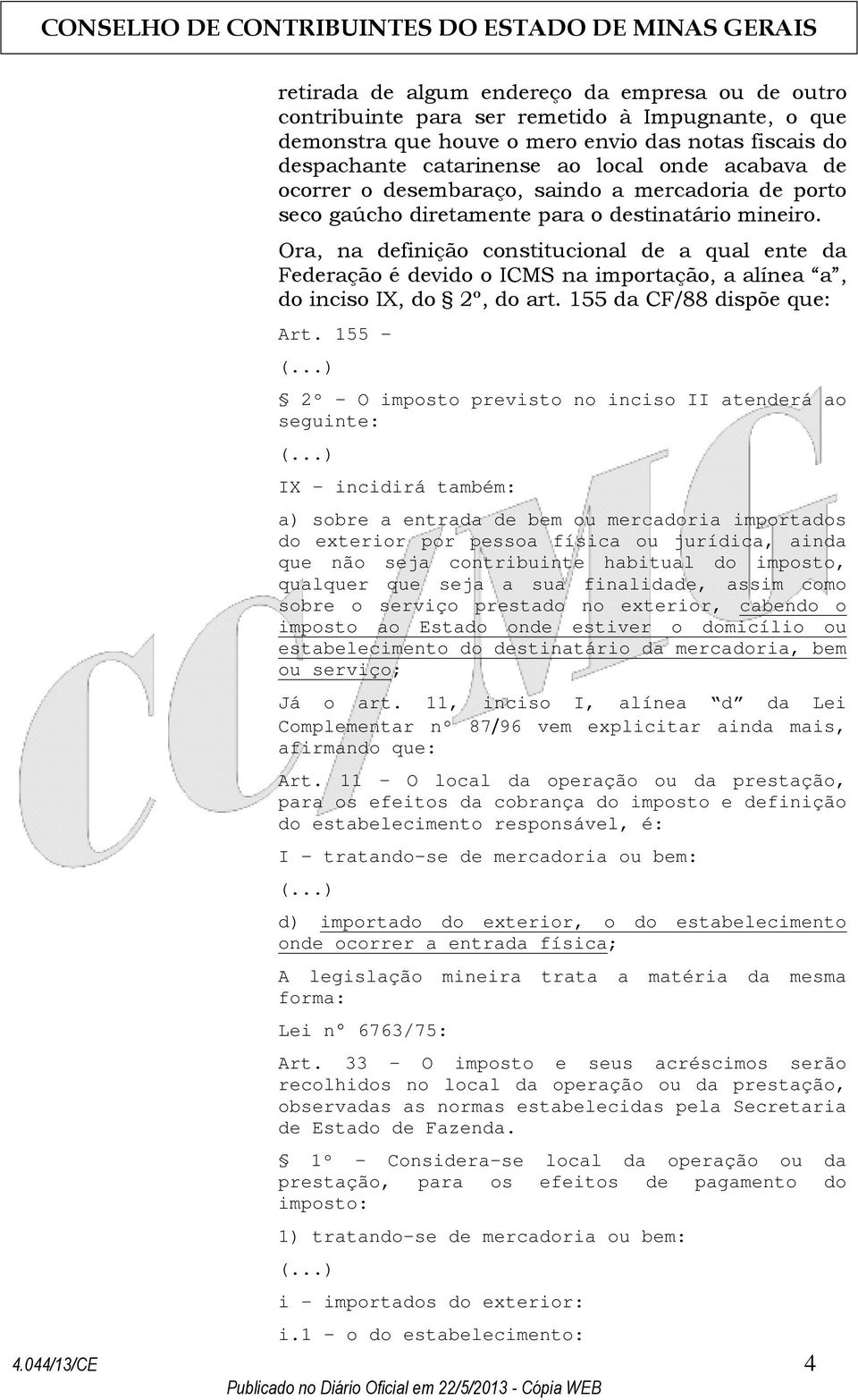 Ora, na definição constitucional de a qual ente da Federação é devido o ICMS na importação, a alínea a, do inciso IX, do 2º, do art. 155 da CF/88 dispõe que: Art. 155 (.