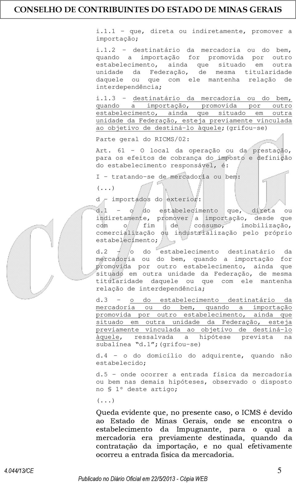 3 - destinatário da mercadoria ou do bem, quando a importação, promovida por outro estabelecimento, ainda que situado em outra unidade da Federação, esteja previamente vinculada ao objetivo de