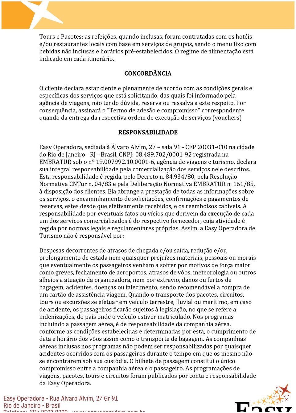 CONCORDÂNCIA O cliente declara estar ciente e plenamente de acordo com as condições gerais e específicas dos serviços que está solicitando, das quais foi informado pela agência de viagens, não tendo