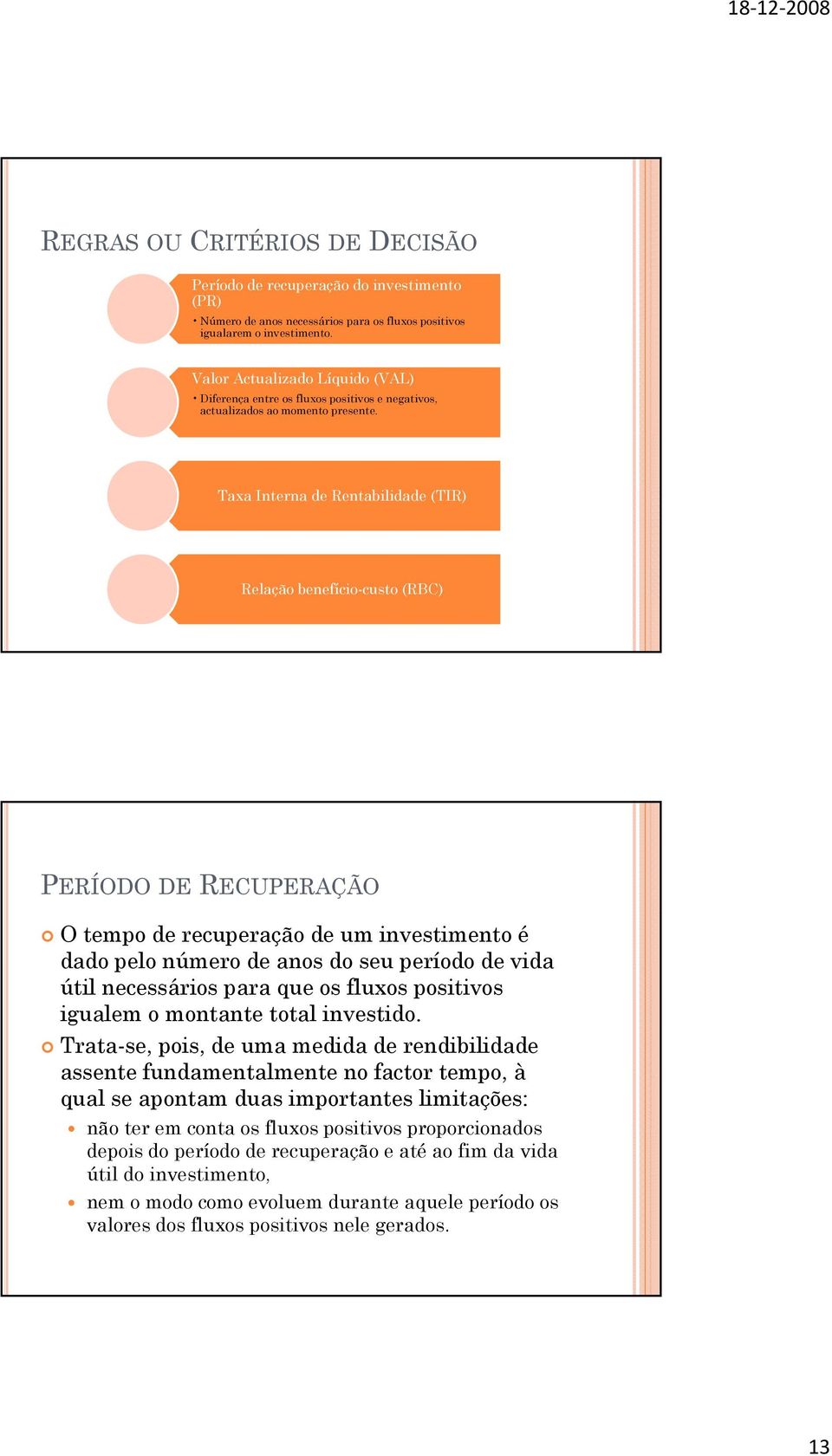 Taxa Interna de Rentabilidade (TIR) Relação benefício-custo (RBC) PERÍODO DE RECUPERAÇÃO O tempo de recuperação de um investimento é dado pelo número de anos do seu período de vida útil necessários