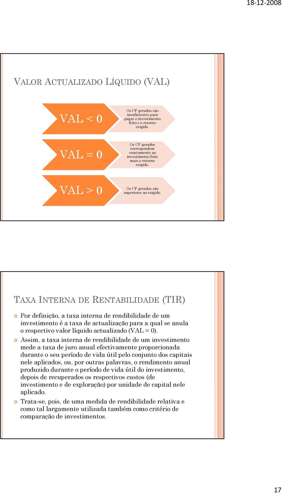 TAXA INTERNA DE RENTABILIDADE (TIR) Por definição, a taxa interna de rendibilidade de um investimento é a taxa de actualização para a qual se anula o respectivo valor líquido actualizado (VAL = 0).