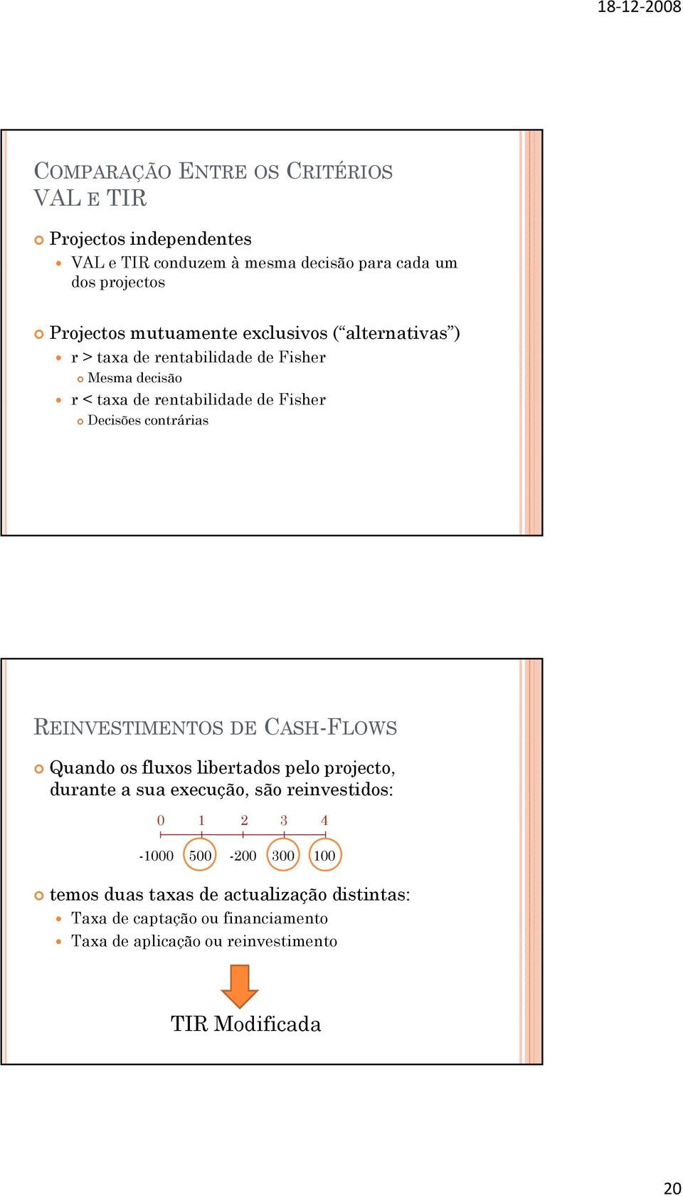 contrárias REINVESTIMENTOS DE CASH-FLOWS Quando os fluxos libertados pelo projecto, durante a sua execução, são reinvestidos: 0 1 2 3