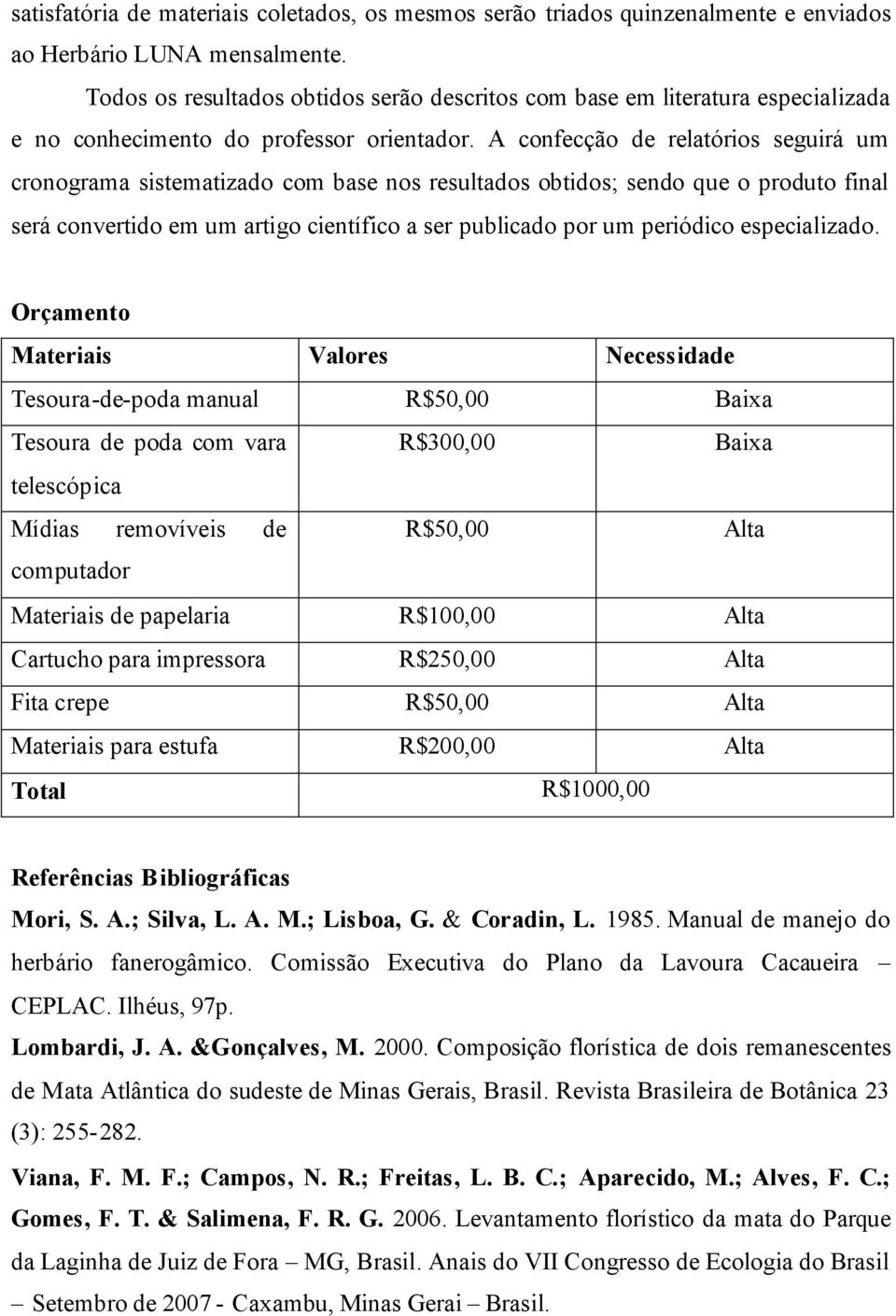 A confecção de relatórios seguirá um cronograma sistematizado com base nos resultados obtidos; sendo que o produto final será convertido em um artigo científico a ser publicado por um periódico