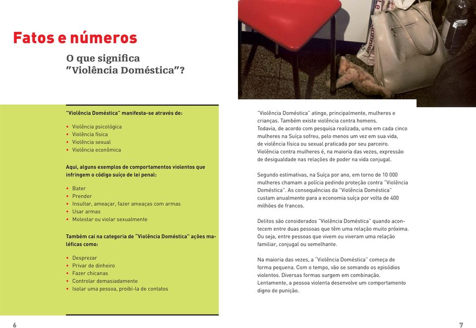 de lei penal: Bater Prender Insultar, ameaçar, fazer ameaças com armas Usar armas Molestar ou violar sexualmente Também cai na categoria de Violência Doméstica ações maléficas como: Desprezar Privar