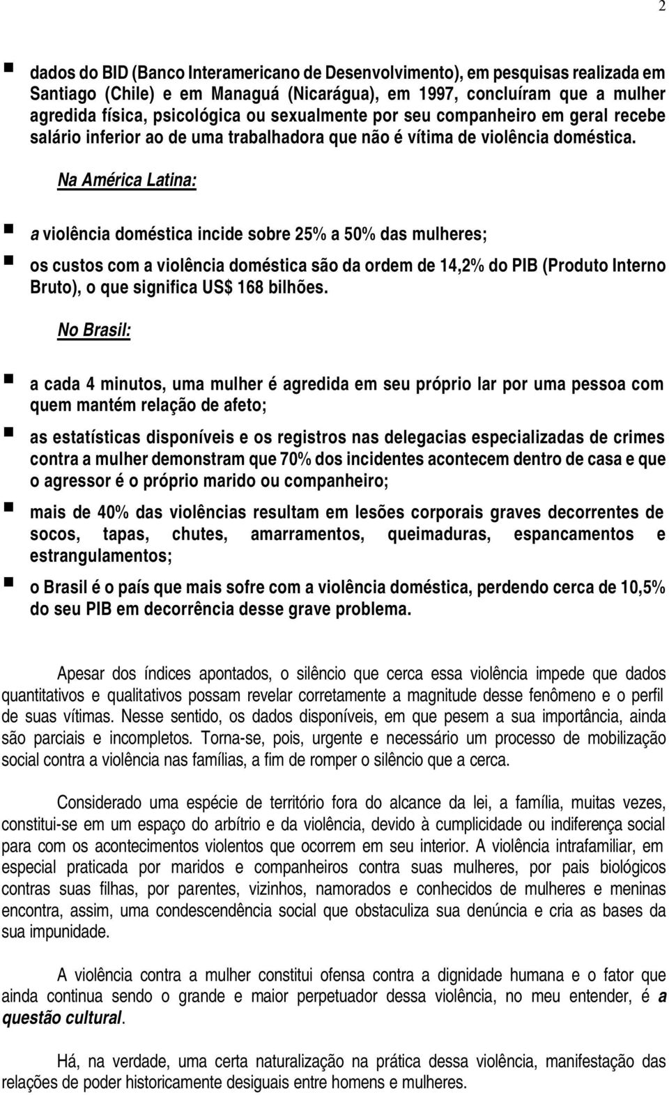 Na América Latina: a violência doméstica incide sobre 25% a 50% das mulheres; os custos com a violência doméstica são da ordem de 14,2% do PIB (Produto Interno Bruto), o que significa US$ 168 bilhões.