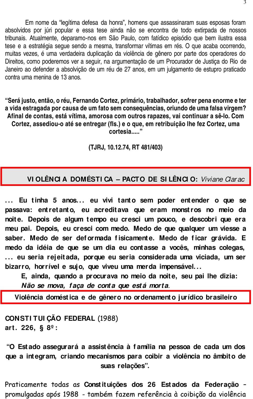 O que acaba ocorrendo, muitas vezes, é uma verdadeira duplicação da violência de gênero por parte dos operadores do Direitos, como poderemos ver a seguir, na argumentação de um Procurador de Justiça