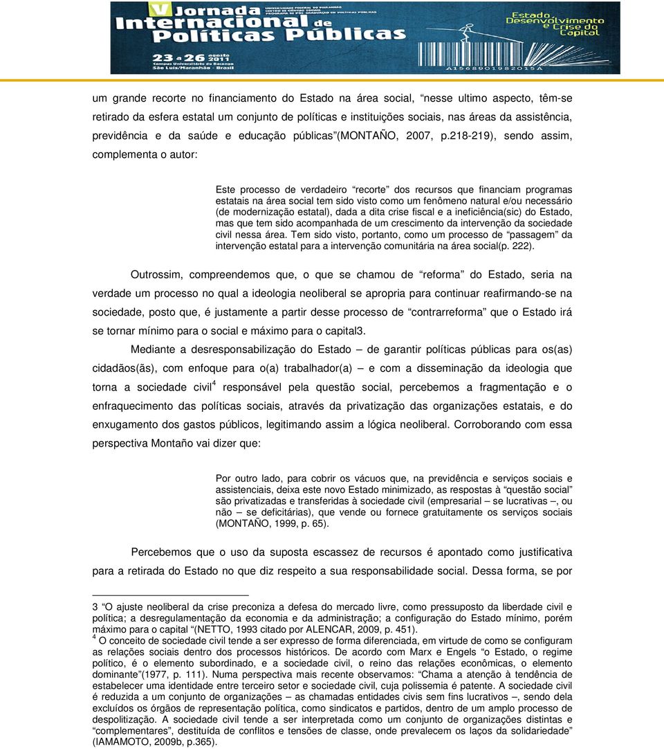 218-219), sendo assim, complementa o autor: Este processo de verdadeiro recorte dos recursos que financiam programas estatais na área social tem sido visto como um fenômeno natural e/ou necessário