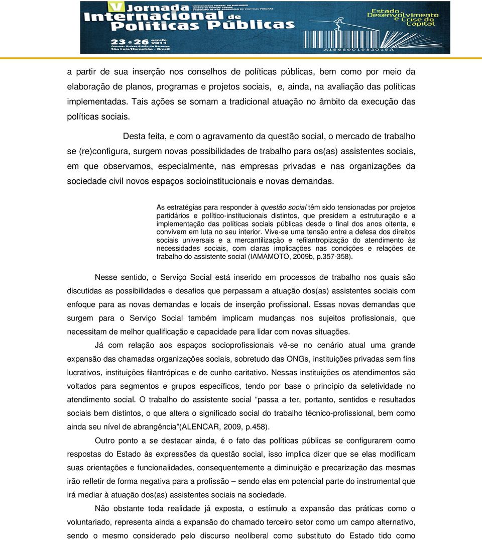 Desta feita, e com o agravamento da questão social, o mercado de trabalho se (re)configura, surgem novas possibilidades de trabalho para os(as) assistentes sociais, em que observamos, especialmente,