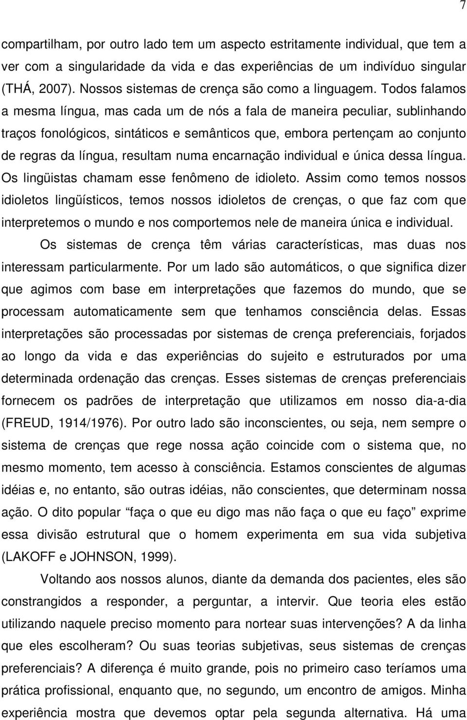 Todos falamos a mesma língua, mas cada um de nós a fala de maneira peculiar, sublinhando traços fonológicos, sintáticos e semânticos que, embora pertençam ao conjunto de regras da língua, resultam