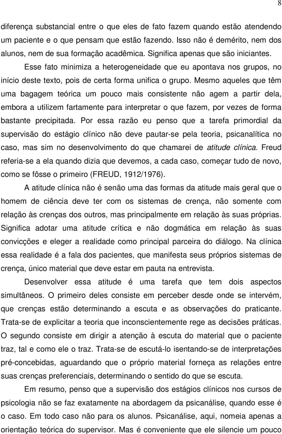 Mesmo aqueles que têm uma bagagem teórica um pouco mais consistente não agem a partir dela, embora a utilizem fartamente para interpretar o que fazem, por vezes de forma bastante precipitada.