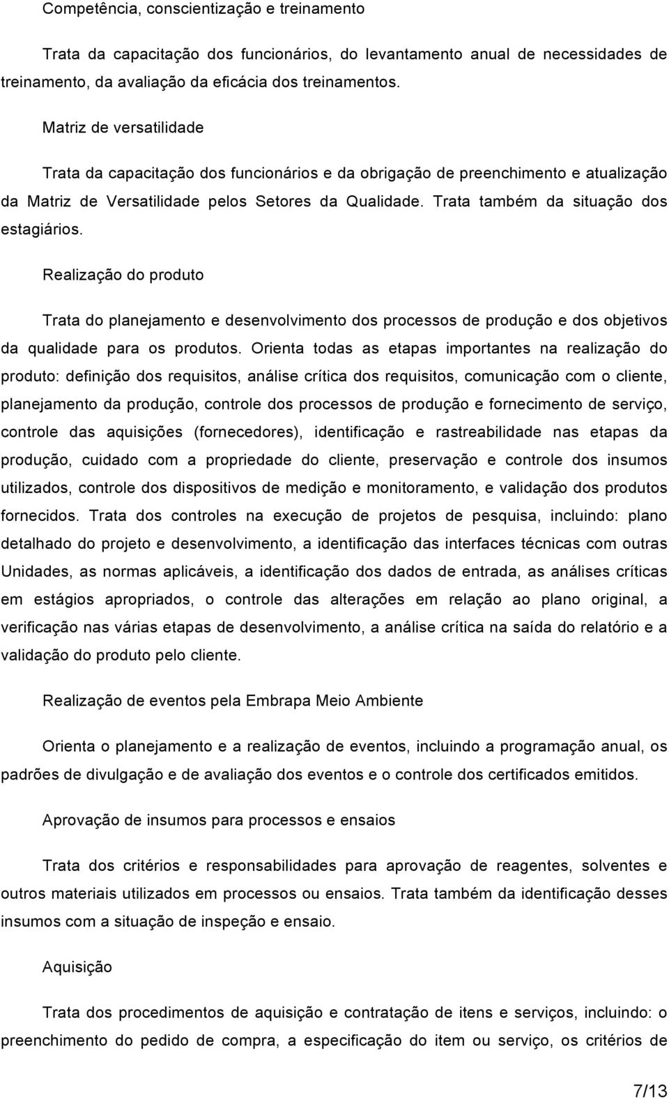 Trata também da situação dos estagiários. Realização do produto Trata do planejamento e desenvolvimento dos processos de produção e dos objetivos da qualidade para os produtos.