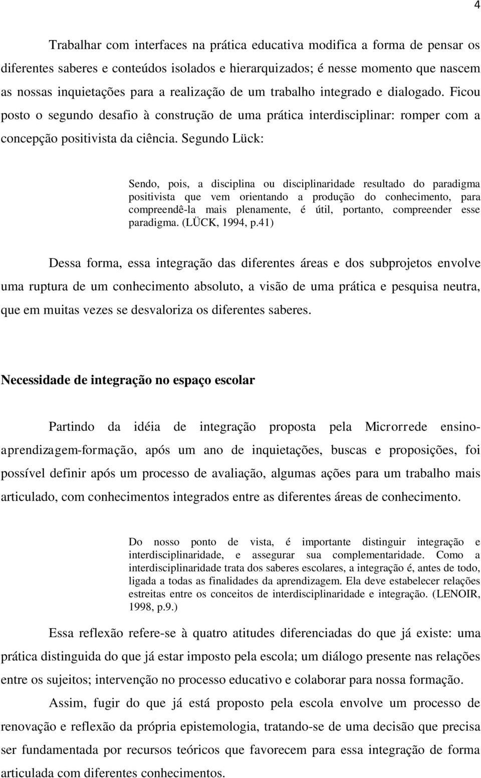 Segundo Lück: Sendo, pois, a disciplina ou disciplinaridade resultado do paradigma positivista que vem orientando a produção do conhecimento, para compreendê-la mais plenamente, é útil, portanto,