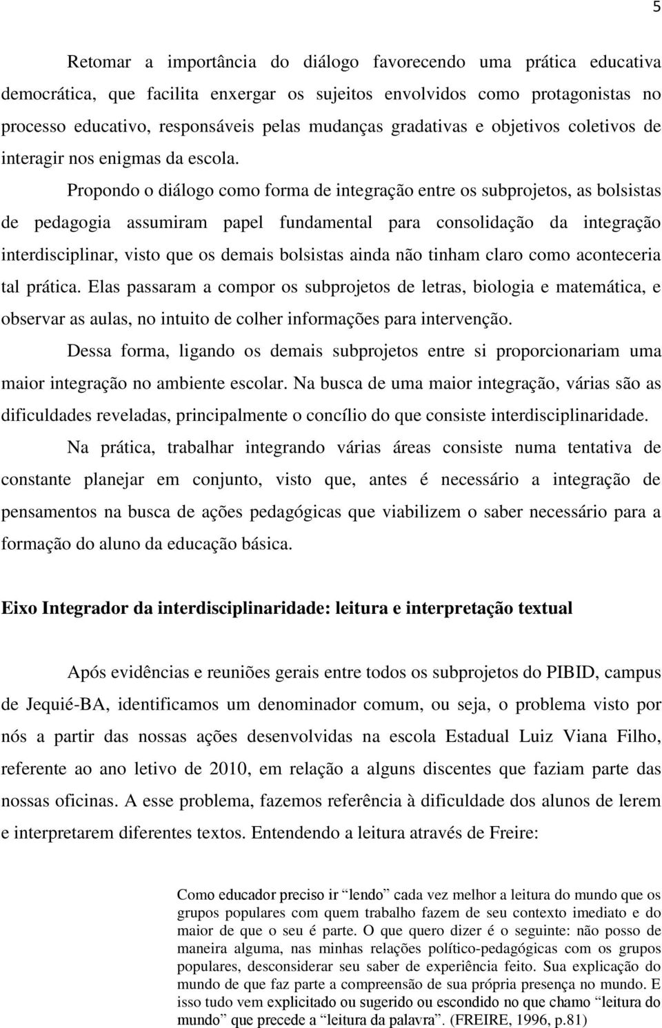 Propondo o diálogo como forma de integração entre os subprojetos, as bolsistas de pedagogia assumiram papel fundamental para consolidação da integração interdisciplinar, visto que os demais bolsistas